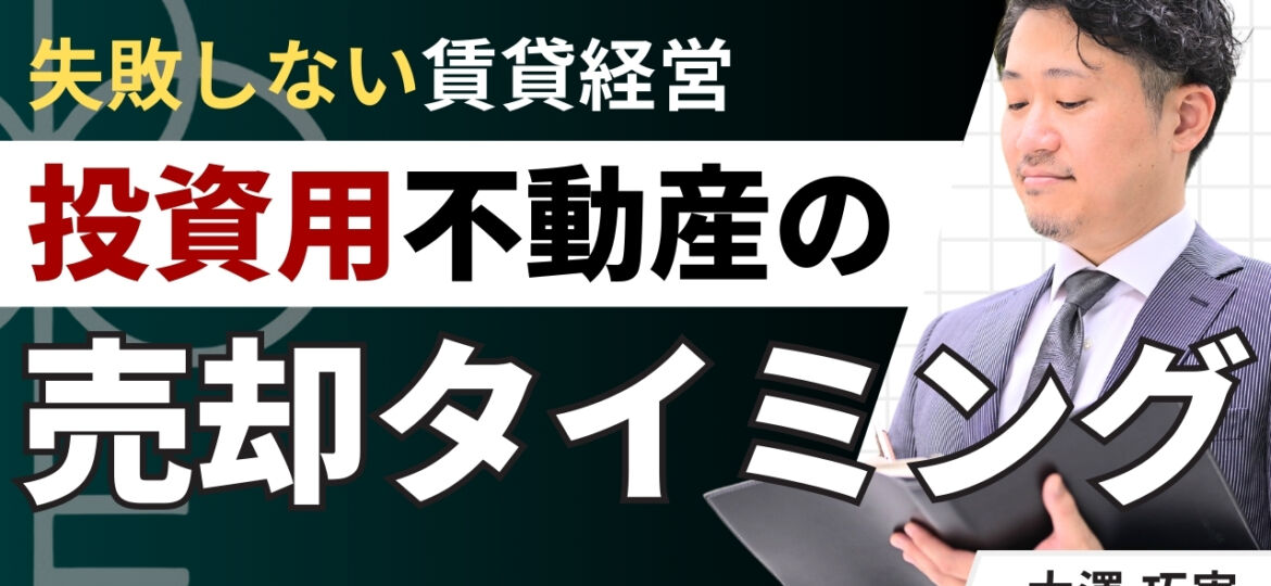 投資用不動産の売却タイミングはいつ？損しない判断基準を解説